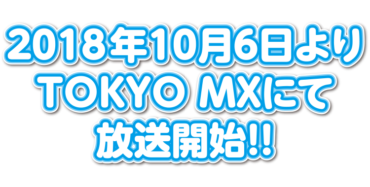 2018年10月6日(土)よりTOKYO MXにて放送開始！！